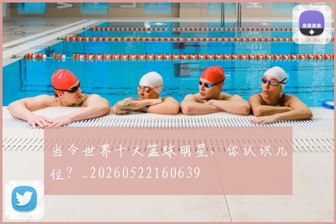 当今世界十大篮球明星，你认识几位？_20260522160639