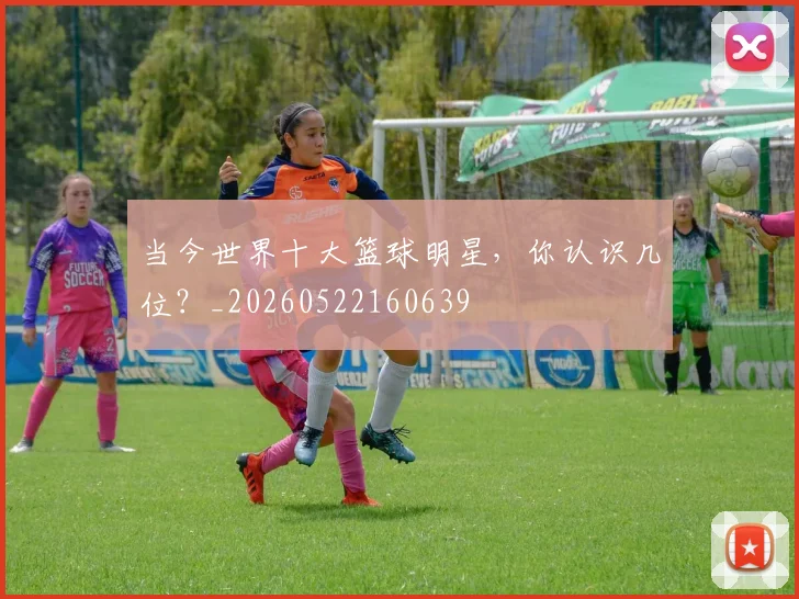 当今世界十大篮球明星，你认识几位？_20260522160639
