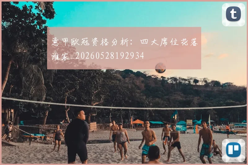 意甲欧冠资格分析：四大席位花落谁家_20260528192934