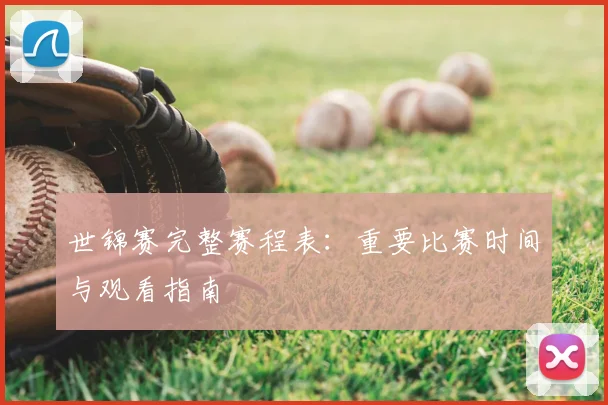 世锦赛完整赛程表：重要比赛时间与观看指南