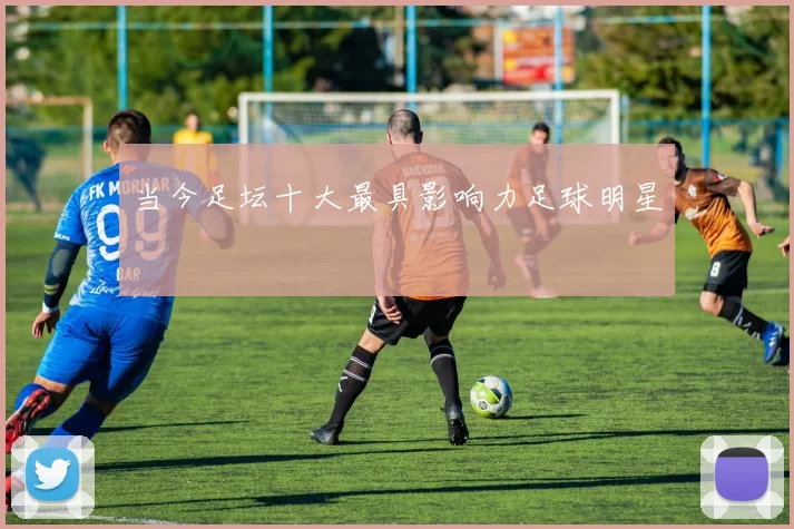 当今足坛十大最具影响力足球明星