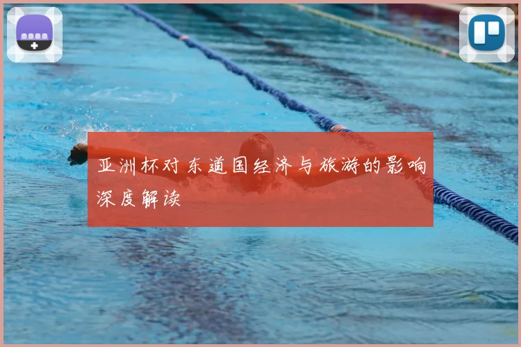 亚洲杯对东道国经济与旅游的影响深度解读