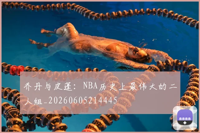 乔丹与皮蓬：NBA历史上最伟大的二人组_20260605214445