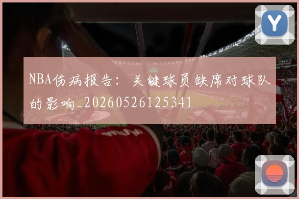 NBA伤病报告：关键球员缺席对球队的影响_20260526125341