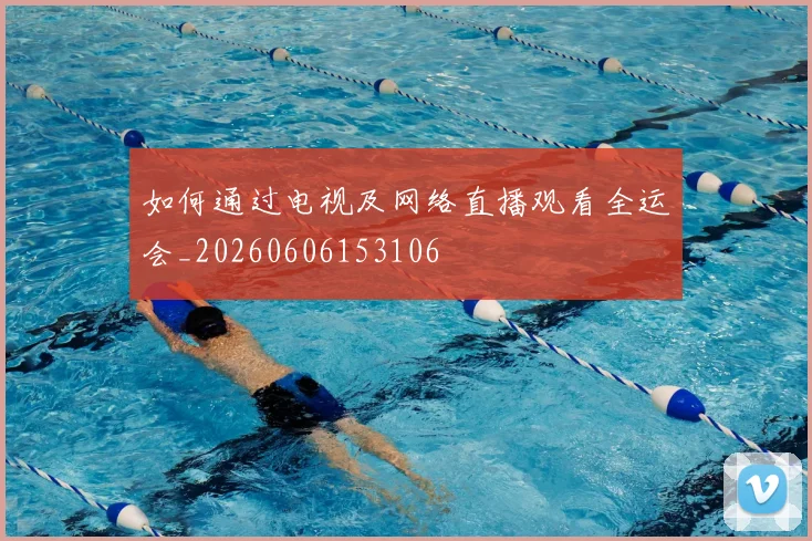 如何通过电视及网络直播观看全运会_20260606153106
