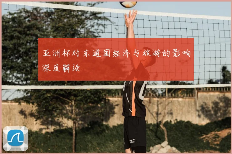 亚洲杯对东道国经济与旅游的影响深度解读