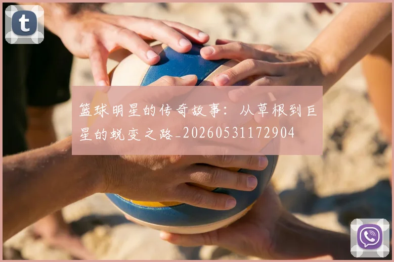 篮球明星的传奇故事：从草根到巨星的蜕变之路_20260531172904