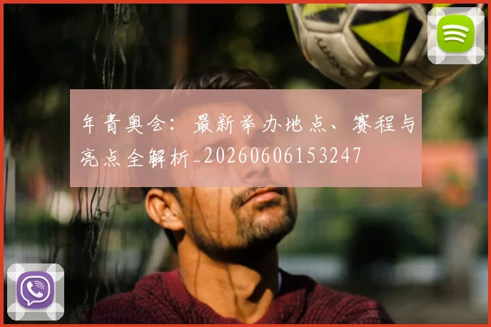 年青奥会:最新举办地点、赛程与亮点全解析_20260606153247