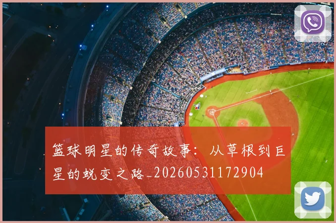 篮球明星的传奇故事:从草根到巨星的蜕变之路_20260531172904