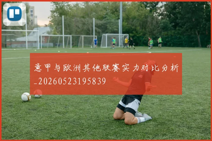 意甲与欧洲其他联赛实力对比分析_20260523195839
