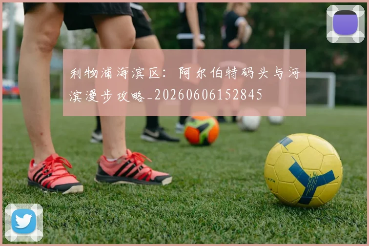利物浦海滨区:阿尔伯特码头与河滨漫步攻略_20260606152845